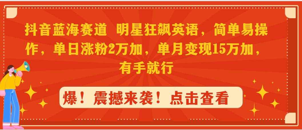 （9115期）抖音蓝海赛道，明星狂飙英语，简单易操作，单日涨粉2万加，单月变现15万…-泰戈创艺资源库