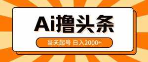 (10792期)AI撸头条,当天起号,第二天见收益,日入2000+-泰戈创艺资源库
