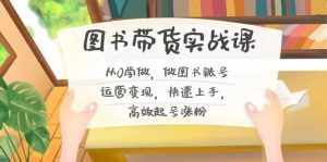 （8685期）图书带货实战课2.0，从0学做，做图书账号运营变现，快速上手，高效起号涨粉-泰戈创艺资源库