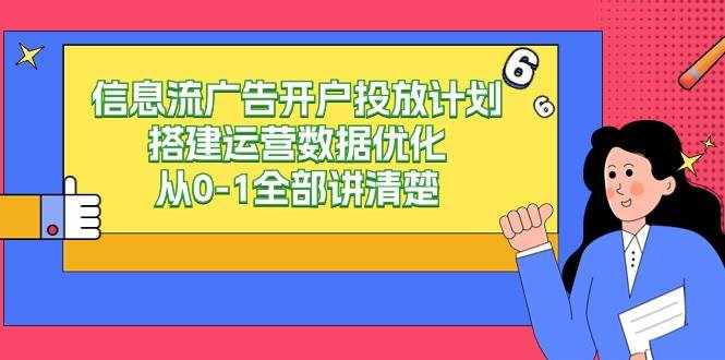 （9253期）信息流-广告开户投放计划搭建运营数据优化，从0-1全部讲清楚-泰戈创艺资源库