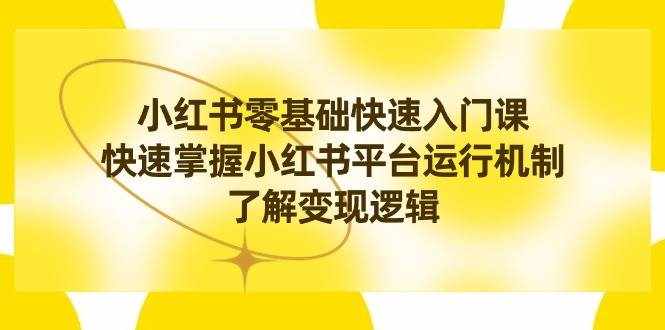 （8853期）小红书0基础快速入门课，快速掌握小红书平台运行机制，了解变现逻辑-泰戈创艺资源库
