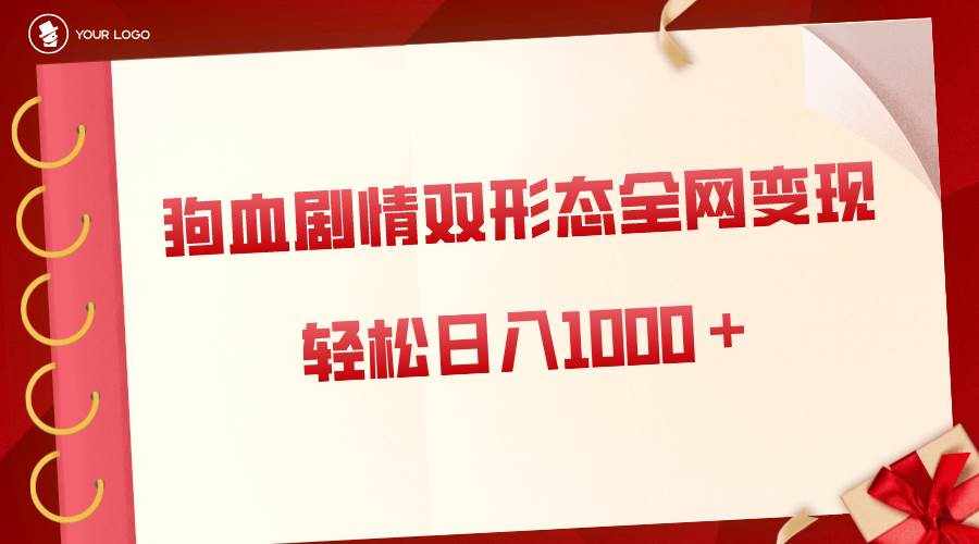 （8517期）狗血剧情多渠道变现，双形态全网布局，轻松日入1000＋，保姆级项目拆解-泰戈创艺资源库