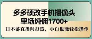 (9228期)多多硬改手机摄像头,单场纯佣1700+,日不落直播间打造,小白也能轻松操作-泰戈创艺资源库