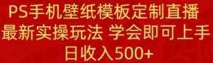 （8843期）PS手机壁纸模板定制直播  最新实操玩法 学会即可上手 日收入500+-泰戈创艺资源库