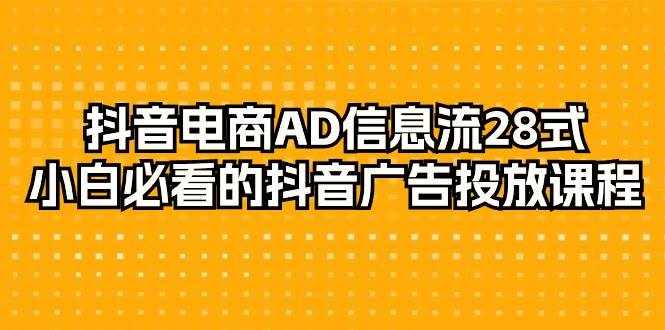 （9299期）抖音电商-AD信息流 28式，小白必看的抖音广告投放课程-29节-泰戈创艺资源库