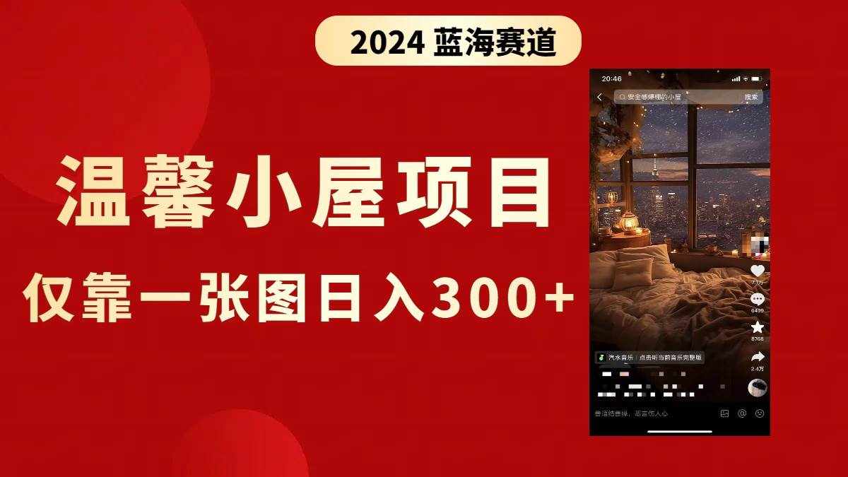 （8553期）抖音爆火温馨小屋项目，仅靠一张图片日入300+，附保姆级教程-泰戈创艺资源库