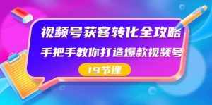 (8716期)视频号-获客转化全攻略,手把手教你打造爆款视频号(19节课)-泰戈创艺资源库