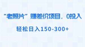 (8605期)“老照片”赚差价,0投入,轻松日入150-300+-泰戈创艺资源库