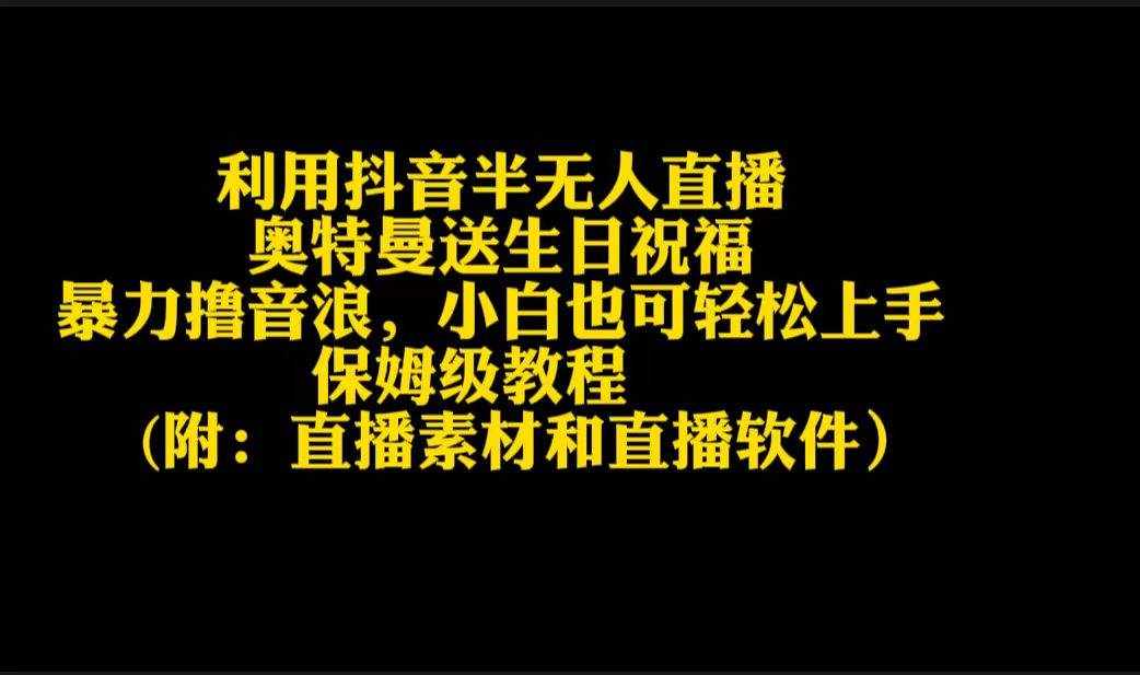 （9164期）利用抖音半无人直播奥特曼送生日祝福，暴力撸音浪，小白也可轻松上手-泰戈创艺资源库