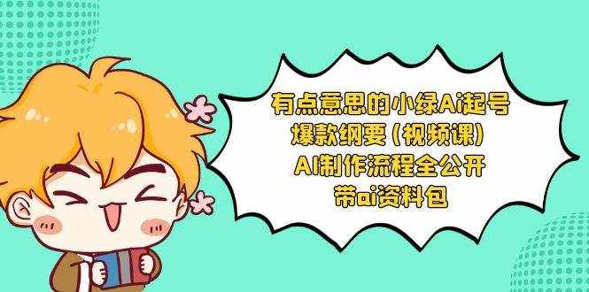 （8465期）有点意思的小绿-Ai起号爆款纲要(视频课) AI制作流程全公开，附带ai资料包-泰戈创艺资源库