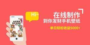 (8791期)2月新风口项目,有手就能做,在线制作到你发财手机壁纸,单日轻松收益5000+-泰戈创艺资源库