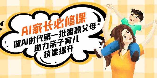 （8911期）【宝妈 宝爸力荐】AI家长必修课：做AI时代第一批智慧父母，助力亲子育儿…-泰戈创艺资源库