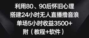 (8819期)利用80、90后怀旧心理,搭建24小时无人直播撸音浪,单场5小时收益3500+…-泰戈创艺资源库