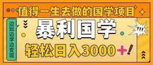 (8419期)值得一生去做的国学项目,暴力国学,轻松日入3000+-泰戈创艺资源库