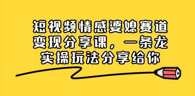 （8470期）短视频情感婆媳赛道变现分享课，一条龙实操玩法分享给你-泰戈创艺资源库
