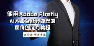 (8869期)使用Adobe Firefly AI人工智能转变您的图像创造力教程-18节课-中英字幕-泰戈创艺资源库