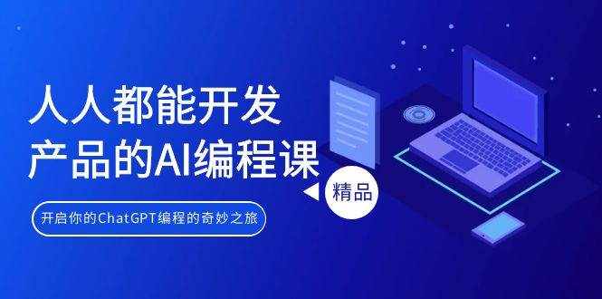 （9090期）人人都能 开发产品的AI编程课，开启你的ChatGPT编程的奇妙之旅-泰戈创艺资源库