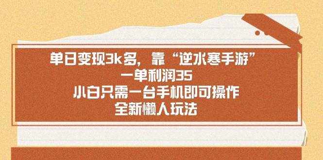 （8986期）单日变现3k多，靠“逆水寒手游”，一单利润35，小白只需一台手机即可操…-泰戈创艺资源库