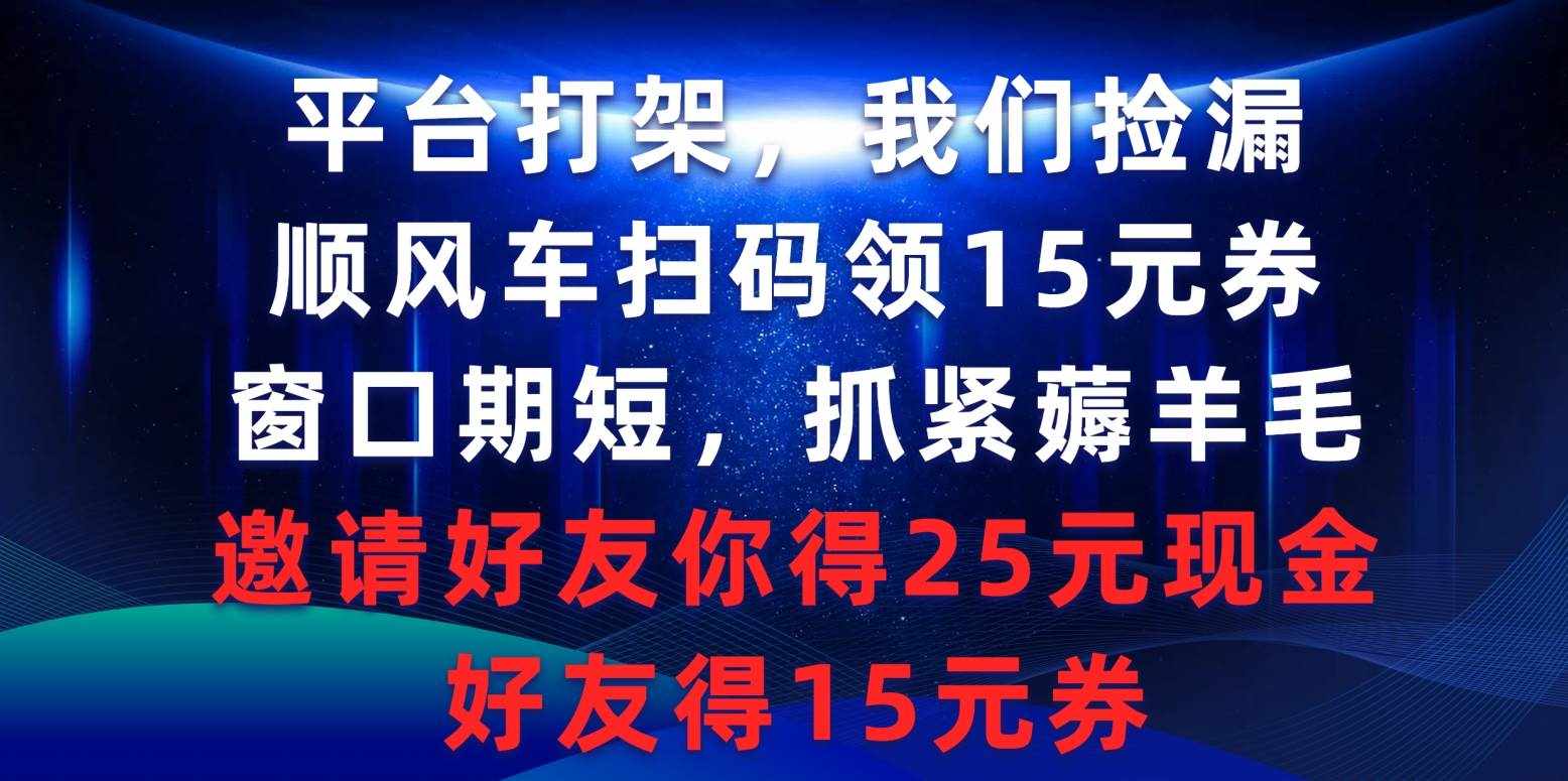 （9316期）平台打架我们捡漏，顺风车扫码领15元券，窗口期短抓紧薅羊毛，邀请好友…-泰戈创艺资源库