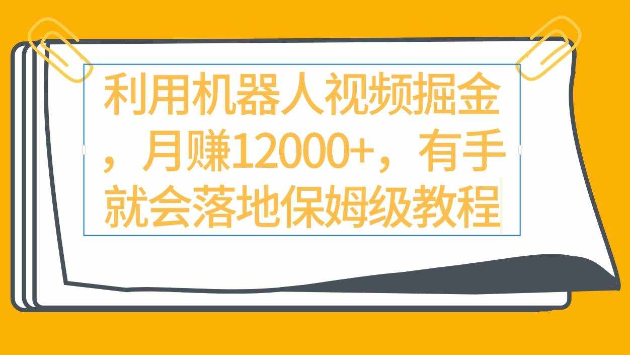 （9346期）利用机器人视频掘金月赚12000+，有手就会落地保姆级教程-泰戈创艺资源库