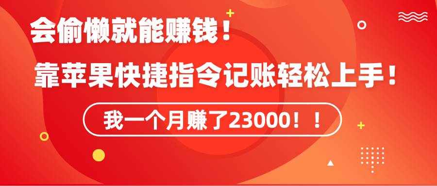 （9118期）《会偷懒就能赚钱！靠苹果快捷指令自动记账轻松上手，一个月变现23000！》-泰戈创艺资源库