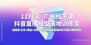 （8426期）11月底·广州线下课抖音直播模型落地-特训营，短视频 引流+爆品+付费，短..-泰戈创艺资源库