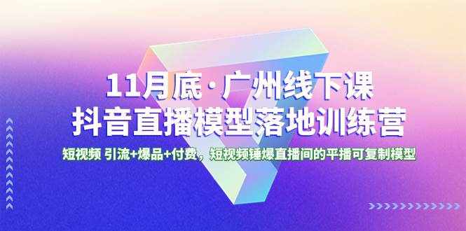 （8426期）11月底·广州线下课抖音直播模型落地-特训营，短视频 引流+爆品+付费，短..-泰戈创艺资源库