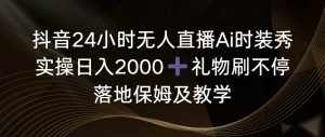 （8831期）抖音24小时无人直播Ai时装秀，实操日入2000+，礼物刷不停，落地保姆及教学-泰戈创艺资源库