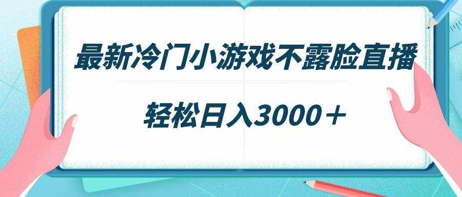 （9094期）最新冷门小游戏不露脸直播，场观稳定几千，轻松日入3000＋-泰戈创艺资源库