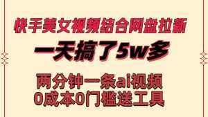 （8610期）快手美女视频结合网盘拉新，一天搞了50000 两分钟一条Ai原创视频，0成…-泰戈创艺资源库