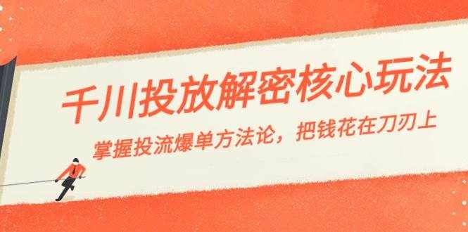 （8803期）千川投流-解密核心玩法，掌握投流 爆单方法论，把钱花在刀刃上-泰戈创艺资源库