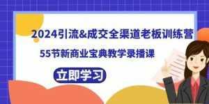 （8624期）2024引流&成交全渠道老板训练营，55节新商业宝典教学录播课-泰戈创艺资源库