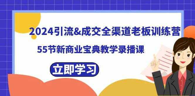 （8624期）2024引流&成交全渠道老板训练营，55节新商业宝典教学录播课-泰戈创艺资源库