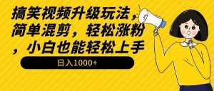 (9215期)搞笑视频升级玩法,简单混剪,轻松涨粉,小白也能上手,日入1000+教程+素材-泰戈创艺资源库