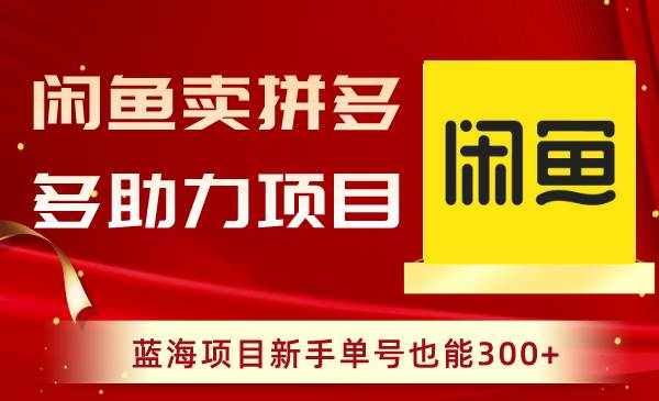 （8452期）闲鱼卖拼多多助力项目，蓝海项目新手单号也能300+-泰戈创艺资源库