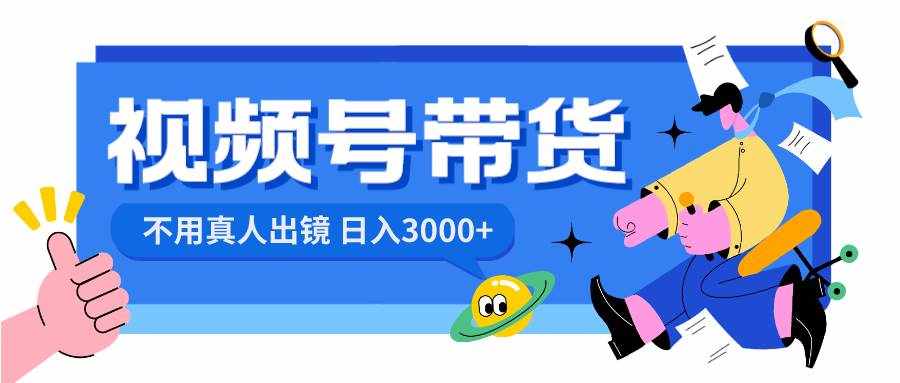 （8475期）视频号带货，日入3000+，不用真人出镜-泰戈创艺资源库
