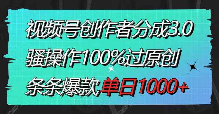 （8761期）视频号创作者分成3.0玩法，骚操作100%过原创，条条爆款，单日1000+-泰戈创艺资源库