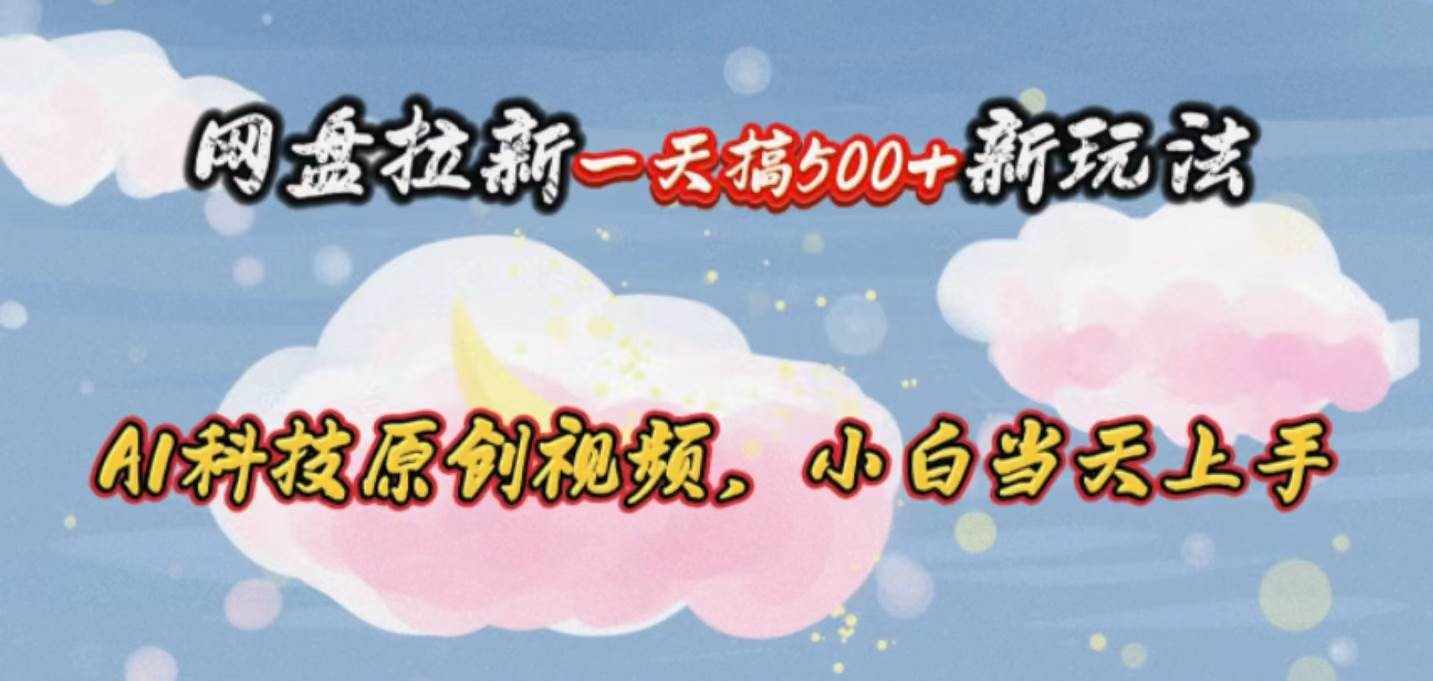 （10790期）网盘拉新一天搞500新玩法，Ai科技原创视频，小白当天上手-泰戈创艺资源库