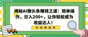 （8664期）揭秘AI微头条赚钱之道：简单操作，日入200+，让你轻松成为收益达人！-泰戈创艺资源库