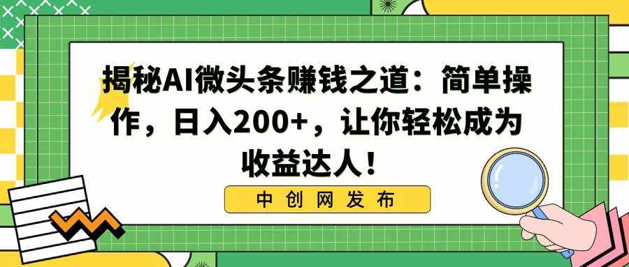 （8664期）揭秘AI微头条赚钱之道：简单操作，日入200+，让你轻松成为收益达人！-泰戈创艺资源库