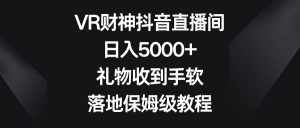 （8512期）VR财神抖音直播间，日入5000+，礼物收到手软，落地保姆级教程-泰戈创艺资源库