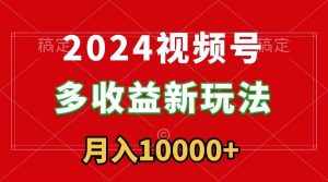 （8994期）2024视频号多收益新玩法，每天5分钟，月入1w+，新手小白都能简单上手-泰戈创艺资源库