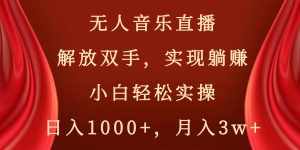 (8525期)无人音乐直播,解放双手,实现躺赚,小白轻松实操,日入1000+,月入3w+-泰戈创艺资源库