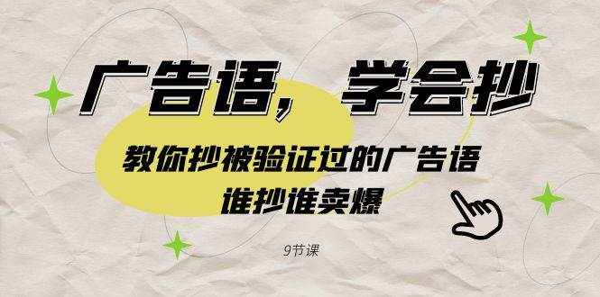 （9014期）广告语，学会抄！教你抄被验证过的广告语，谁抄谁卖爆（9节课）-泰戈创艺资源库