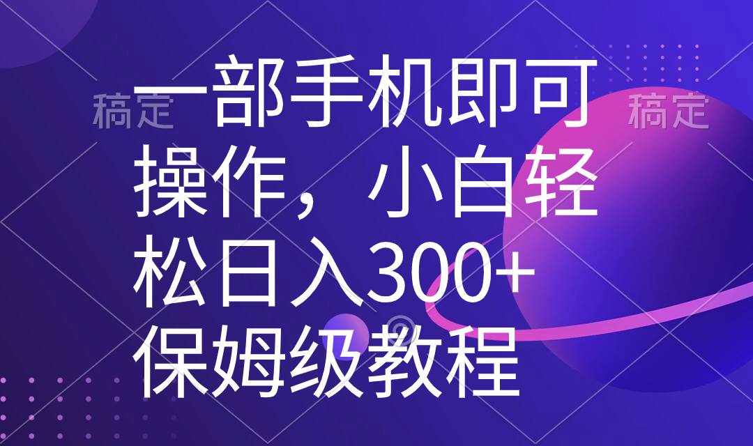 （8578期）一部手机即可操作，小白轻松上手日入300+保姆级教程，五分钟一个原创视频-泰戈创艺资源库