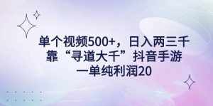 （9099期）单个视频500+，日入两三千轻轻松松，靠“寻道大千”抖音手游，一单纯利…-泰戈创艺资源库