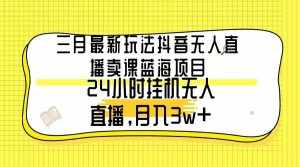 (9229期)三月最新玩法抖音无人直播卖课蓝海项目,24小时无人直播,月入3w+-泰戈创艺资源库