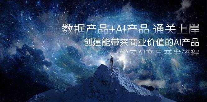 （8431期）数据产品+AI产品 通关上岸，创建能带来商业价值的AI产品，学习AI产品开发-泰戈创艺资源库