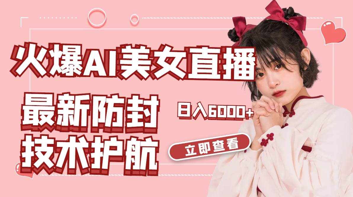 （8828期）火爆AI美女舞蹈直播，最新防封技术保驾护航，礼物收到手软，日入6000+-泰戈创艺资源库