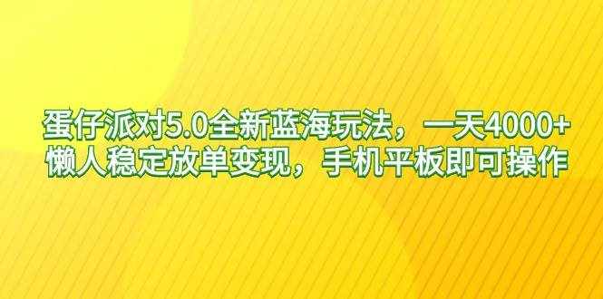 （9127期）蛋仔派对5.0全新蓝海玩法，一天4000+，懒人稳定放单变现，手机平板即可…-泰戈创艺资源库